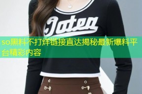 so黑料不打烊链接直达揭秘最新爆料平台精彩内容