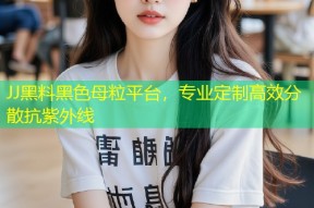 JJ黑料黑色母粒平台，专业定制高效分散抗紫外线