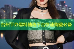 台州手办黑料精选平台快速购藏必备