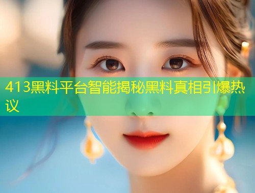 413黑料平台智能揭秘黑料真相引爆热议  第1张