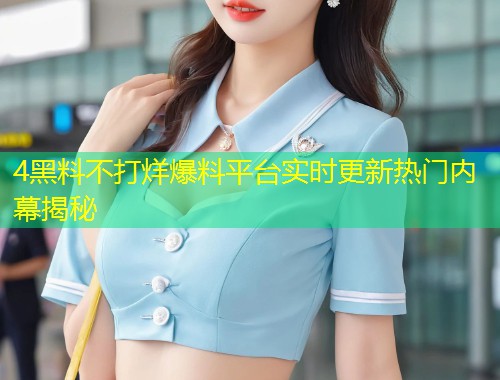 4黑料不打烊爆料平台实时更新热门内幕揭秘  第1张