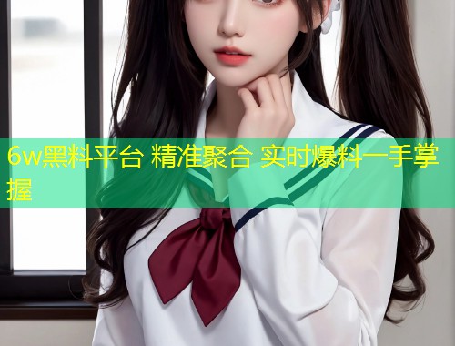 6w黑料平台 精准聚合 实时爆料一手掌握  第2张