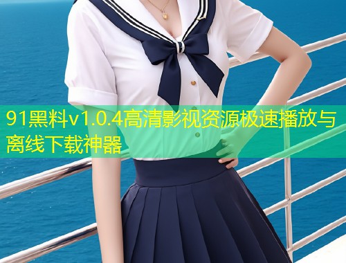 91黑料v1.0.4高清影视资源极速播放与离线下载神器  第1张
