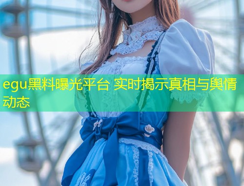 egu黑料曝光平台 实时揭示真相与舆情动态  第1张