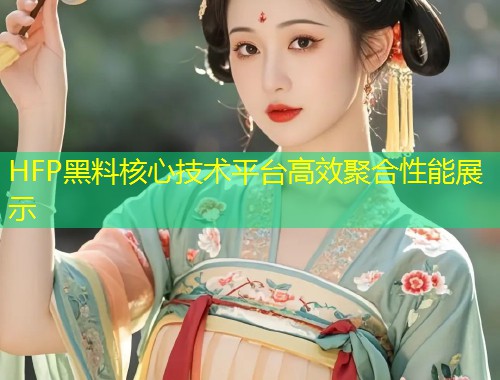 HFP黑料核心技术平台高效聚合性能展示  第1张