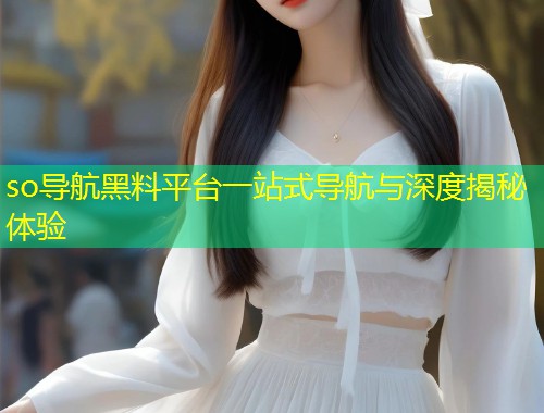 so导航黑料平台一站式导航与深度揭秘体验  第1张