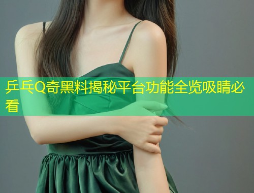乒乓Q奇黑料揭秘平台功能全览吸睛必看  第1张